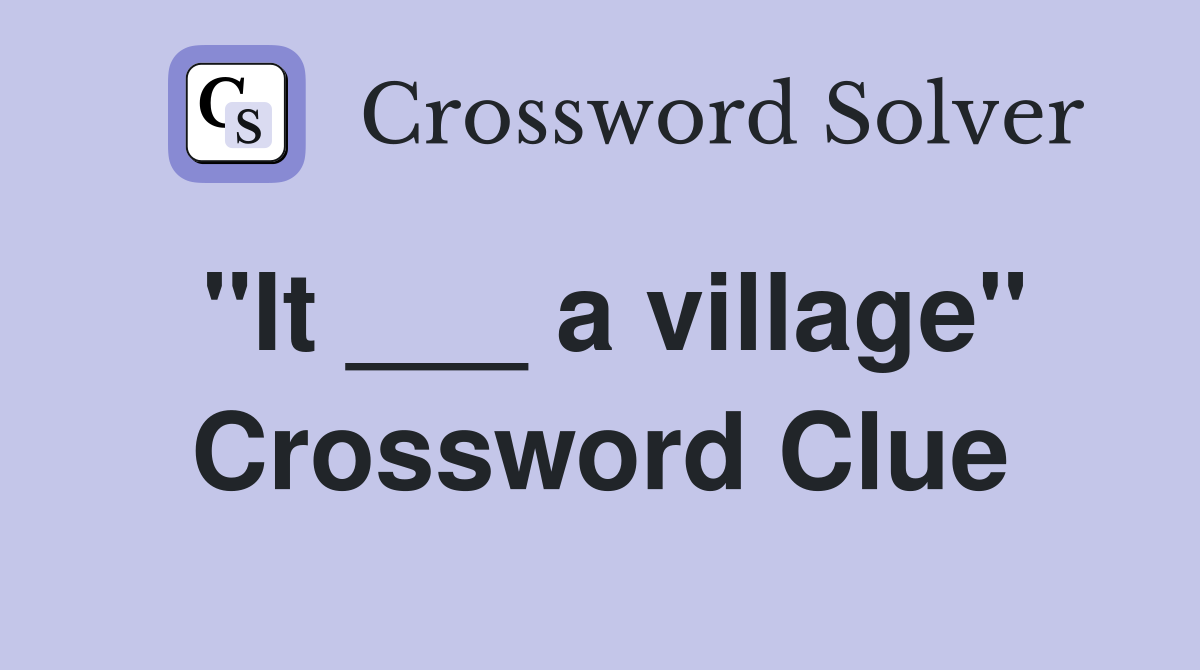 "It ___ a village" Crossword Clue