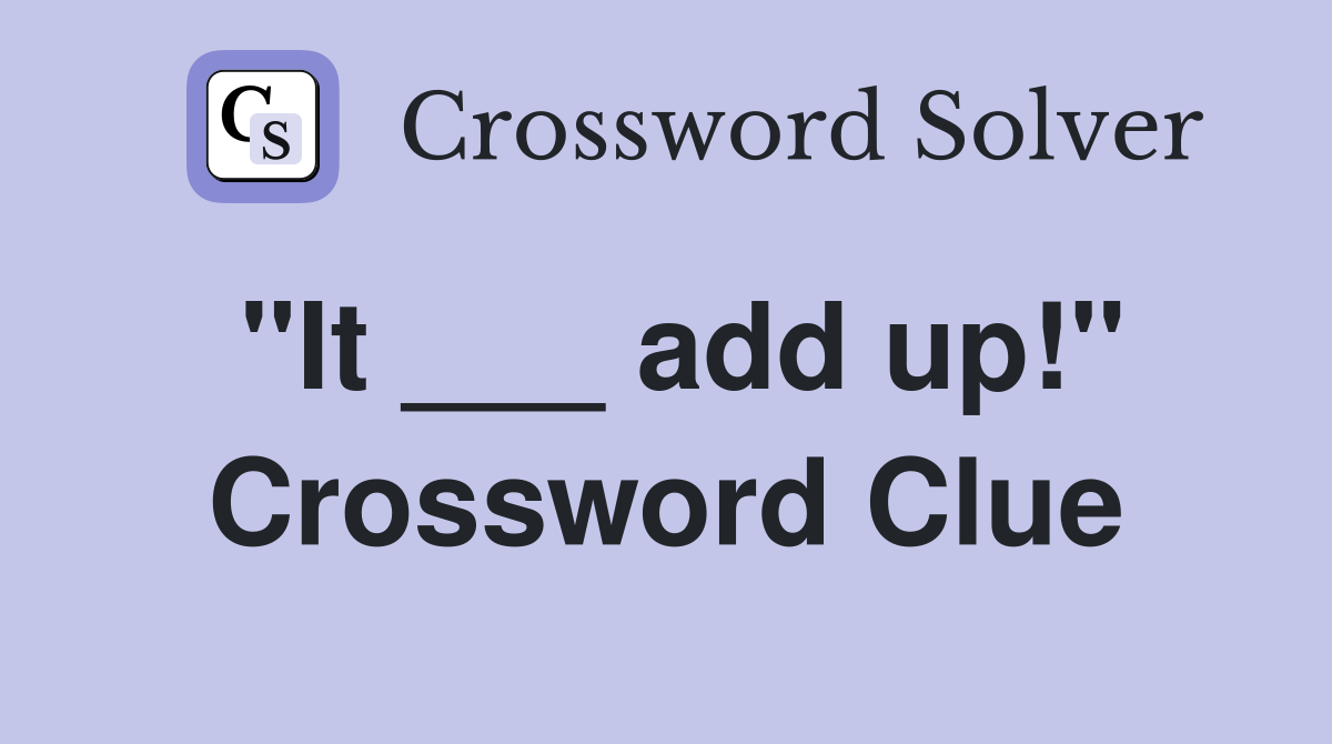 "It ___ add up!" Crossword Clue