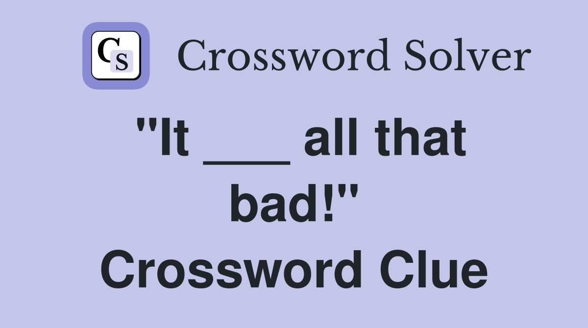 "It ___ all that bad!" Crossword Clue