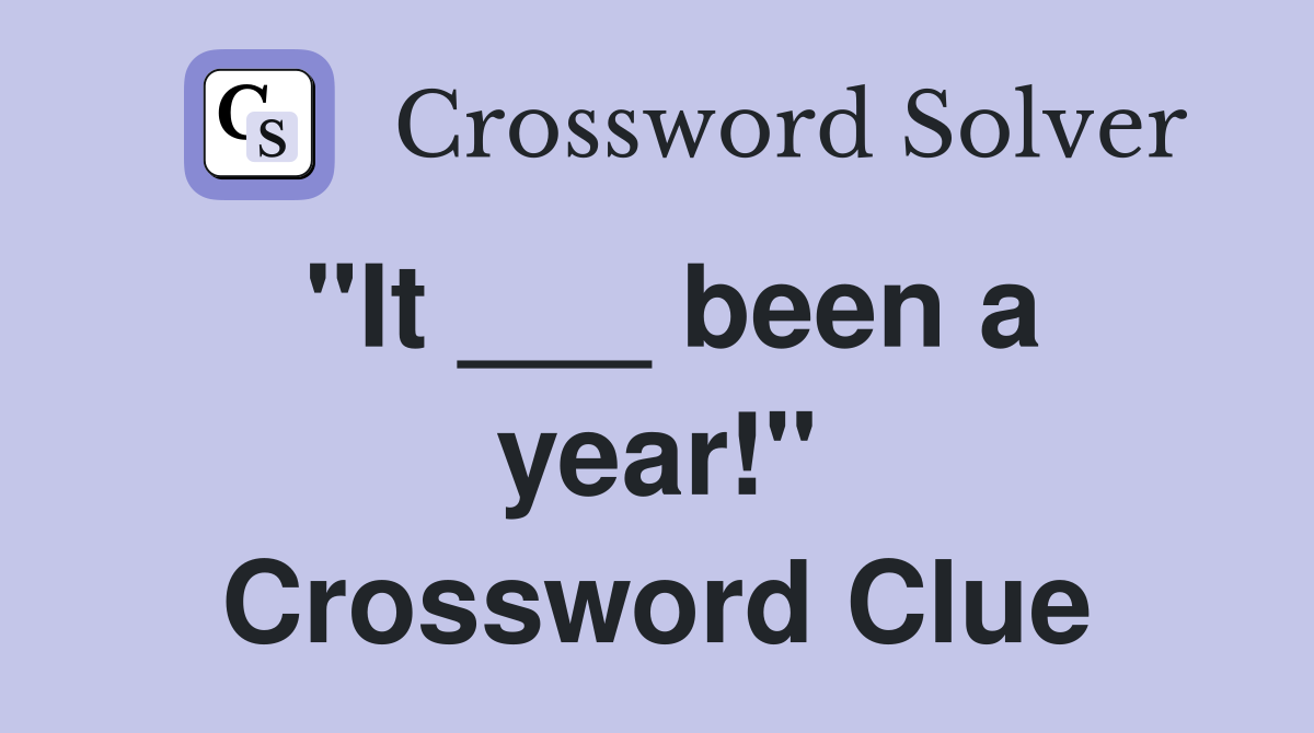 "It ___ been a year!" Crossword Clue