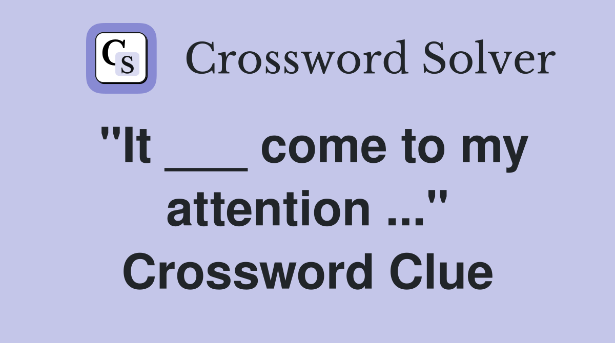 "It ___ come to my attention ..." Crossword Clue