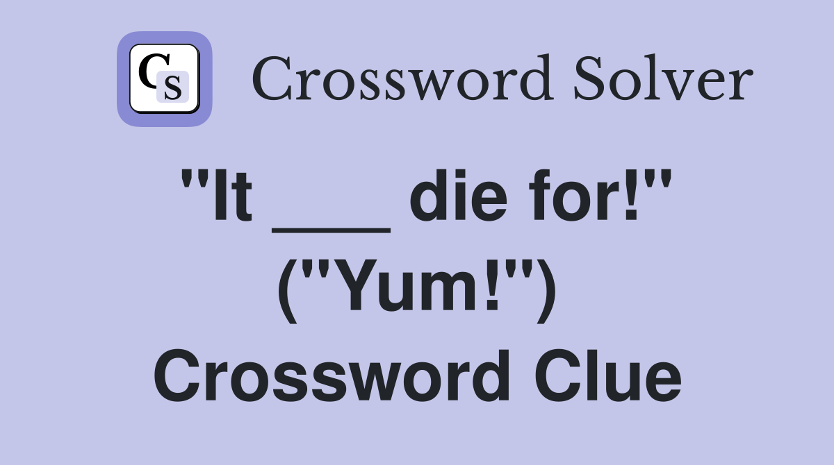 "It ___ die for!" ("Yum!") Crossword Clue