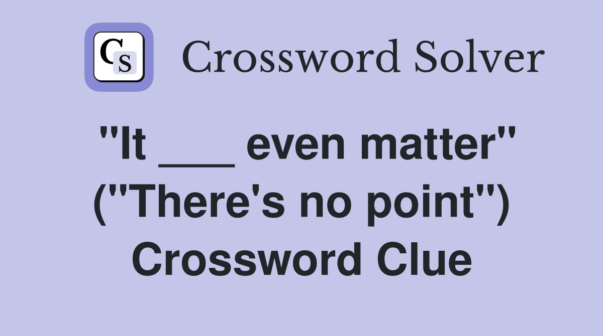 "It ___ even matter" ("There's no point") Crossword Clue