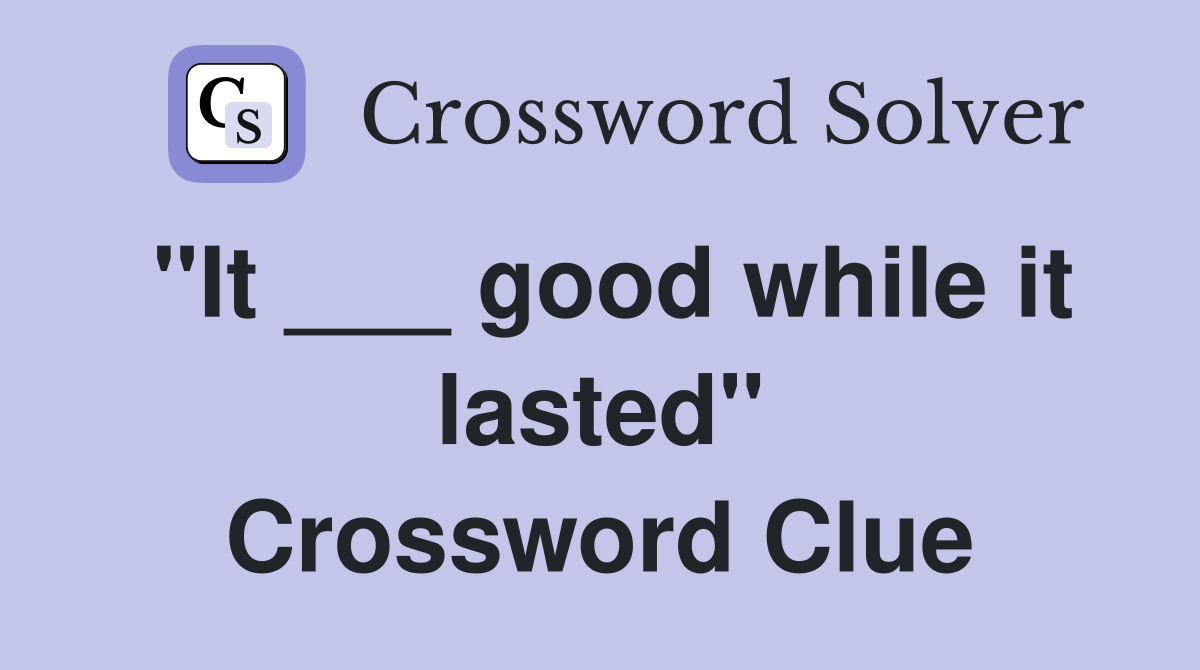 "It ___ good while it lasted" Crossword Clue
