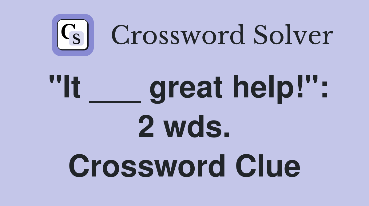 "It ___ great help!": 2 wds. Crossword Clue