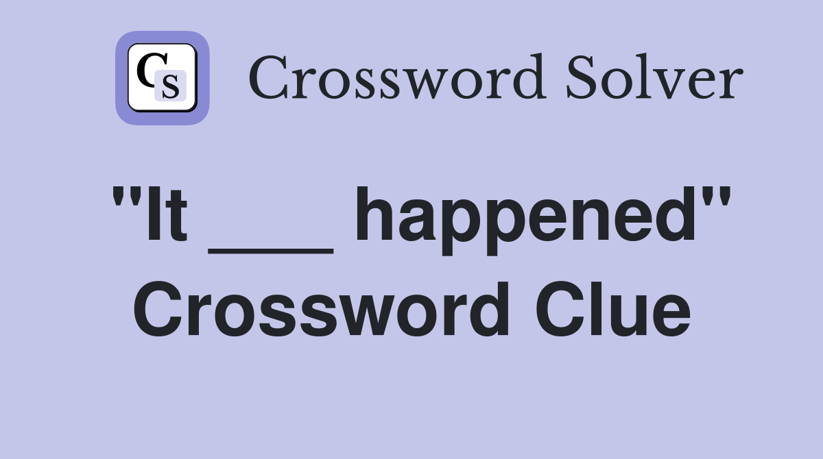 "It ___ happened" Crossword Clue