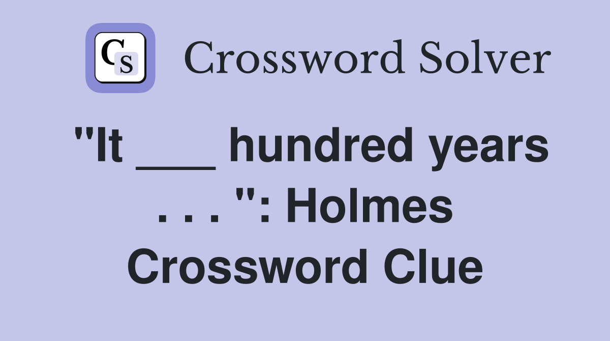 "It ___ hundred years . . . ": Holmes Crossword Clue