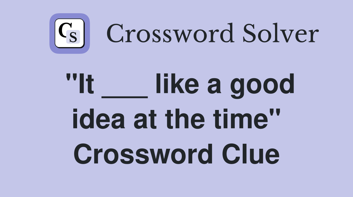 "It ___ like a good idea at the time" Crossword Clue