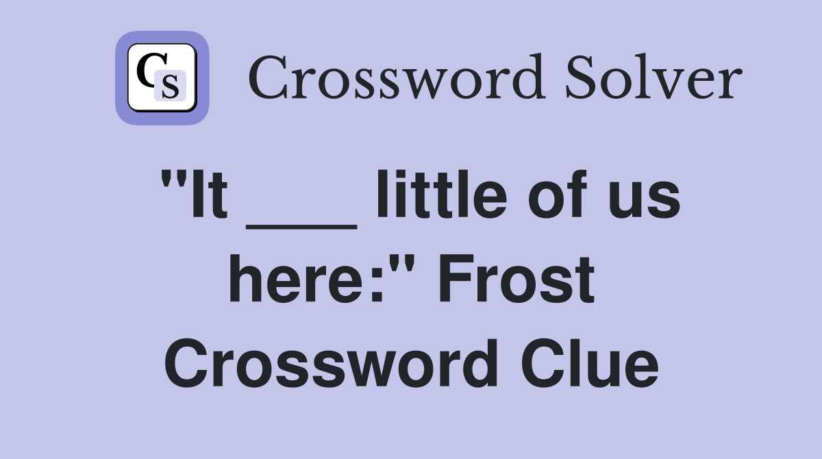 "It ___ little of us here:" Frost Crossword Clue