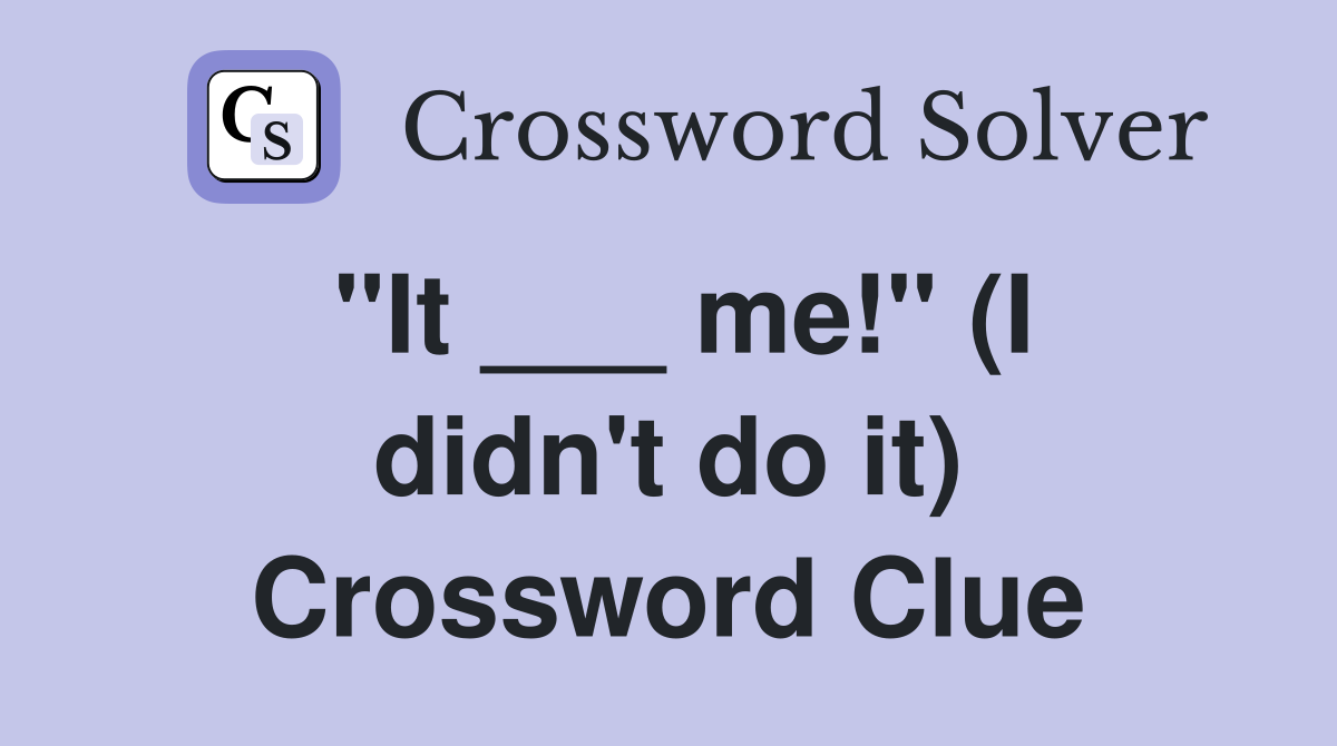"It ___ me!" (I didn't do it) Crossword Clue