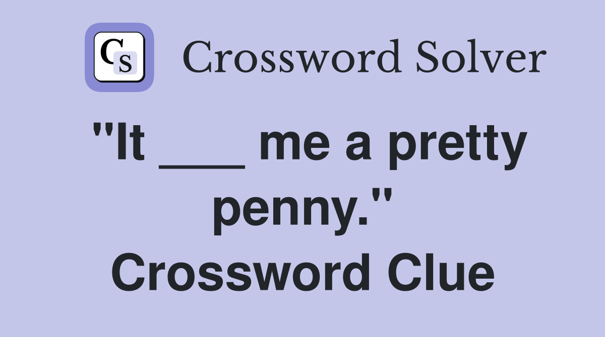 "It ___ me a pretty penny." Crossword Clue
