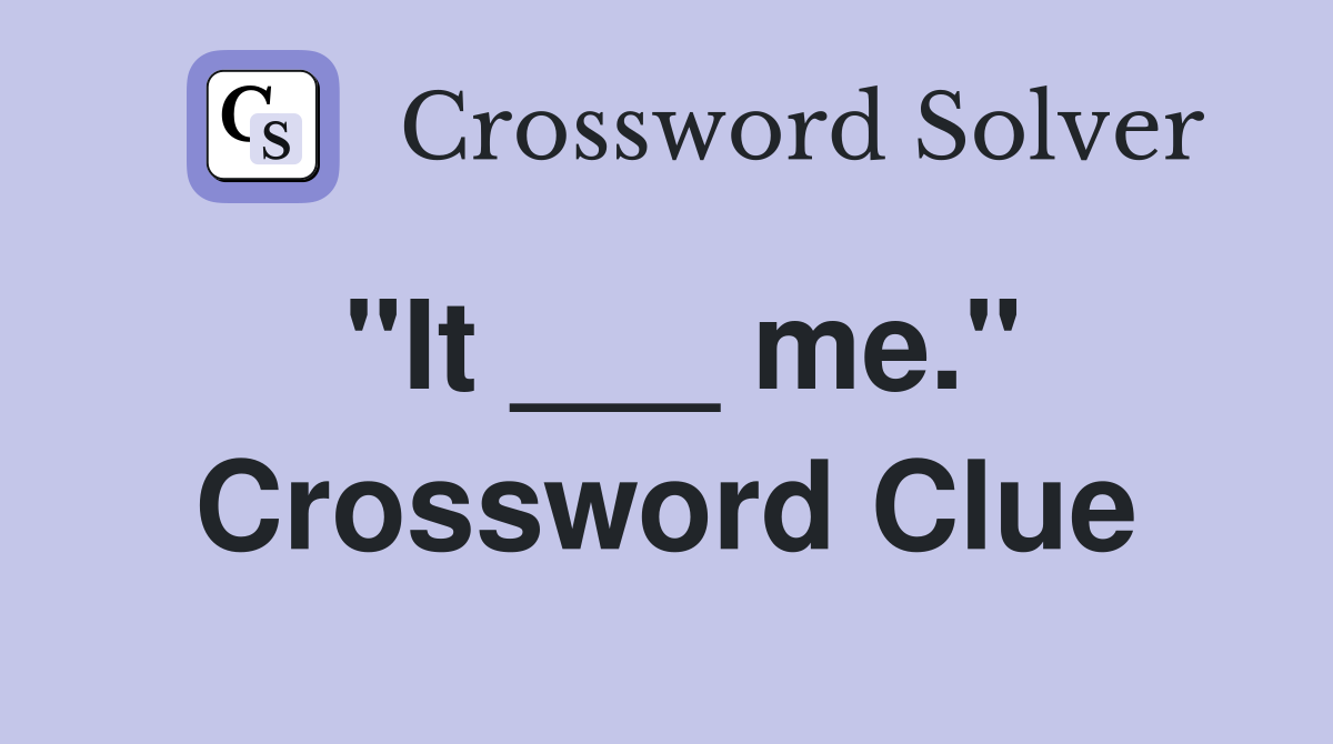 "It ___ me." Crossword Clue