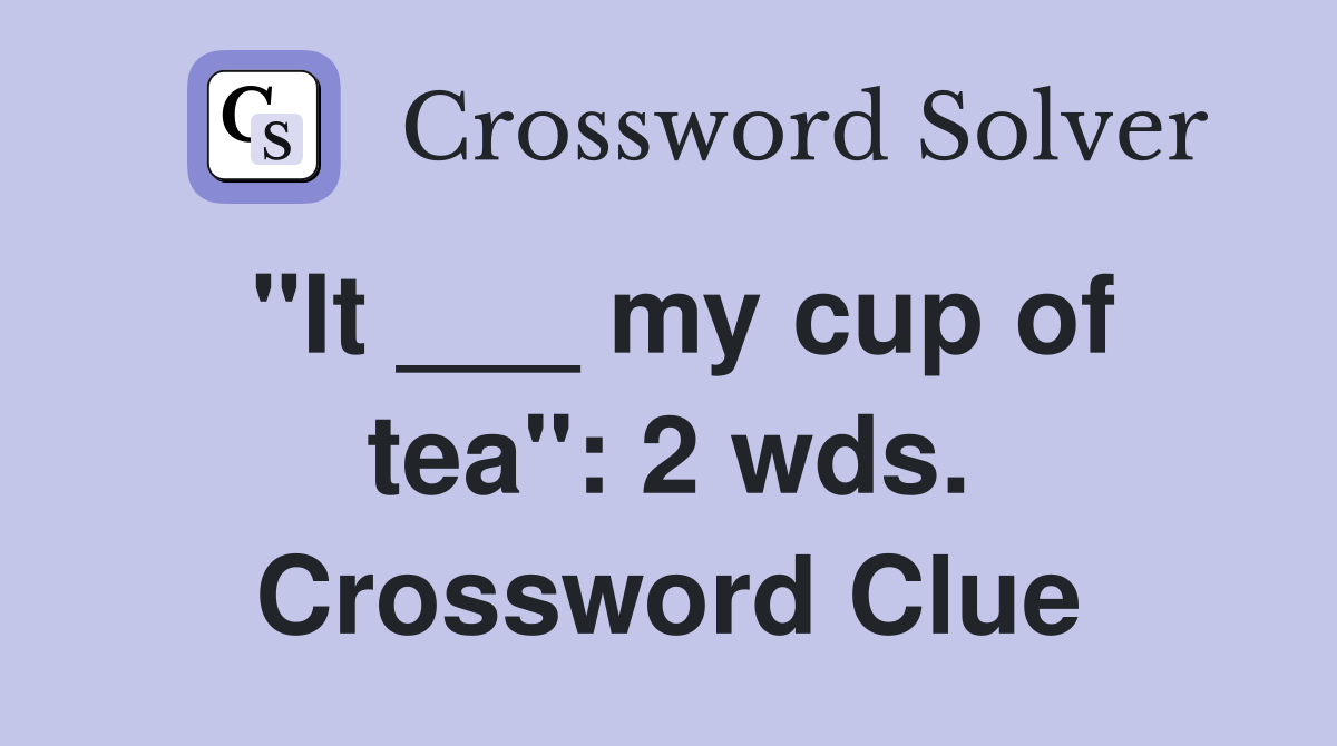 "It ___ my cup of tea": 2 wds. Crossword Clue
