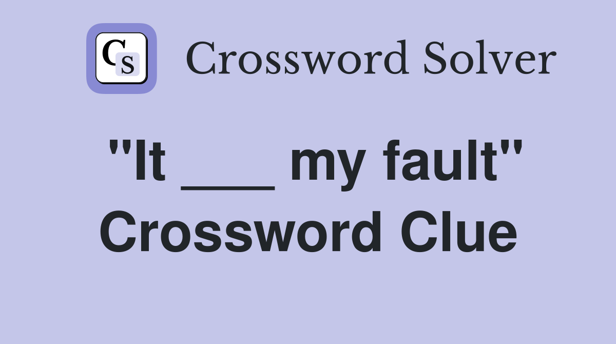 "It ___ my fault" Crossword Clue