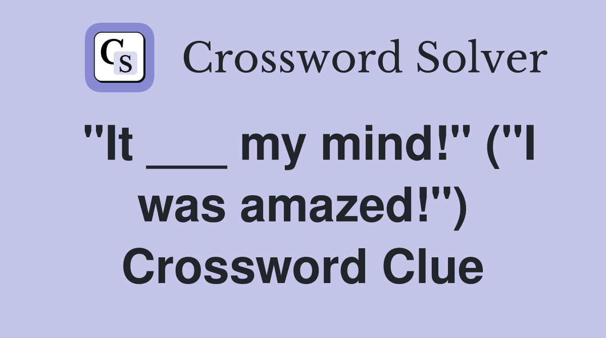 "It ___ my mind!" ("I was amazed!") Crossword Clue