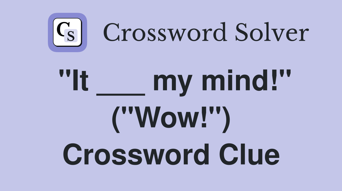 "It ___ my mind!" ("Wow!") Crossword Clue