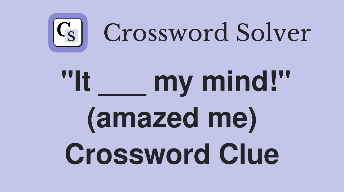 "It ___ my mind!" (amazed me) Crossword Clue