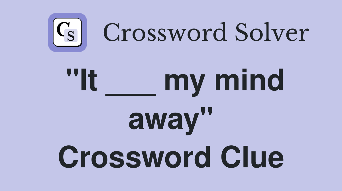 "It ___ my mind away" Crossword Clue