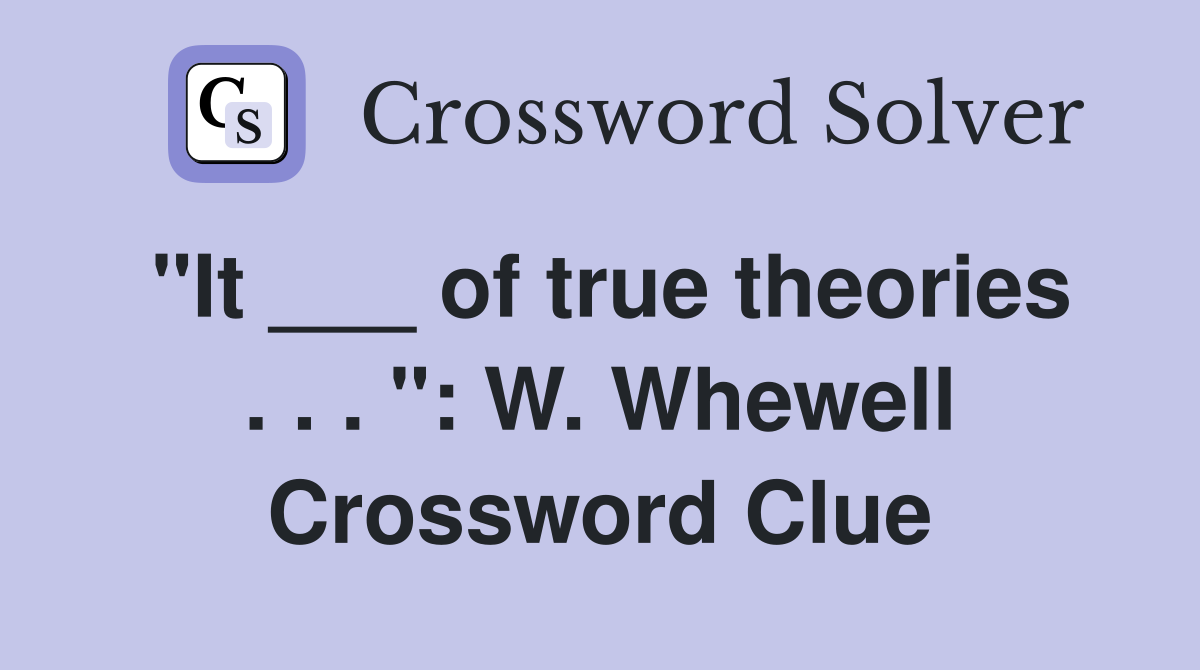 "It ___ of true theories . . . ": W. Whewell Crossword Clue
