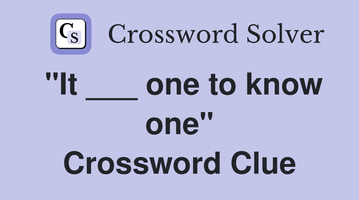 "It ___ one to know one" Crossword Clue