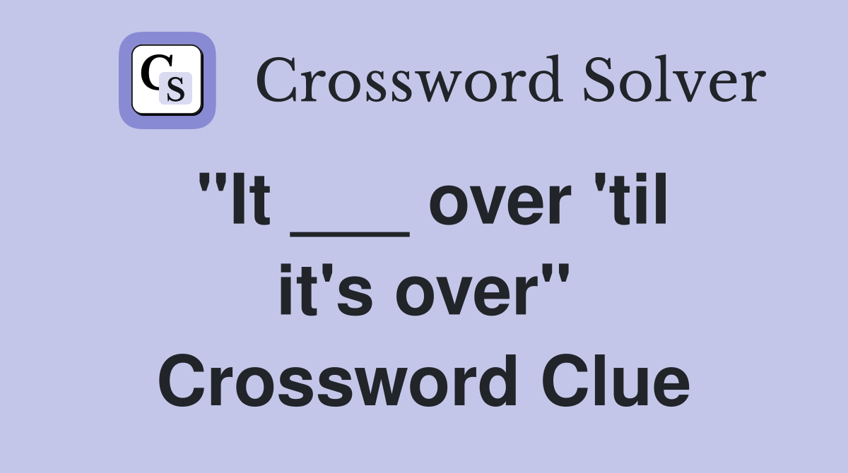 "It ___ over 'til it's over" Crossword Clue
