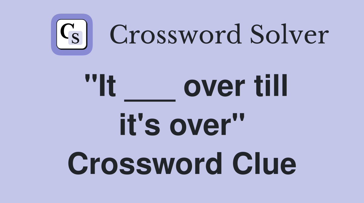 "It ___ over till it's over" Crossword Clue