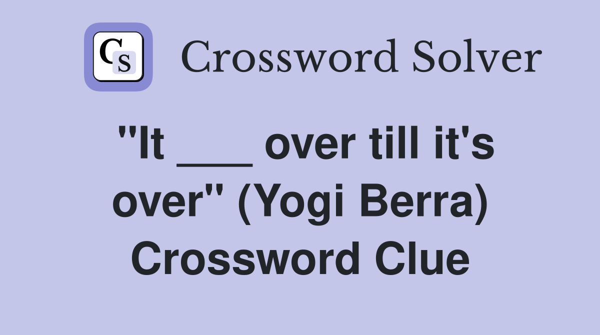 "It ___ over till it's over" (Yogi Berra) Crossword Clue