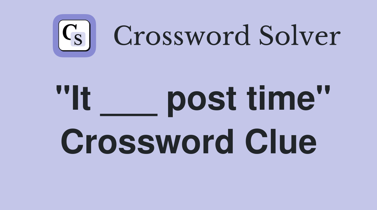 "It ___ post time" Crossword Clue