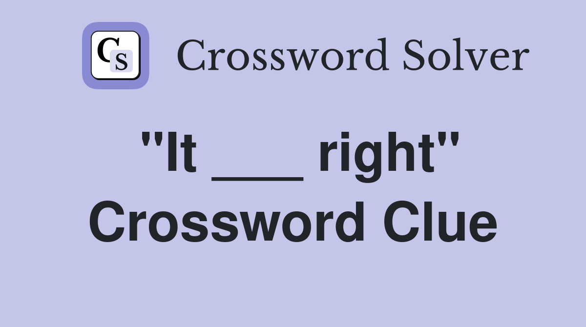 "It ___ right" Crossword Clue