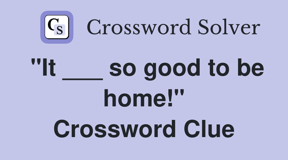 "It ___ so good to be home!" Crossword Clue