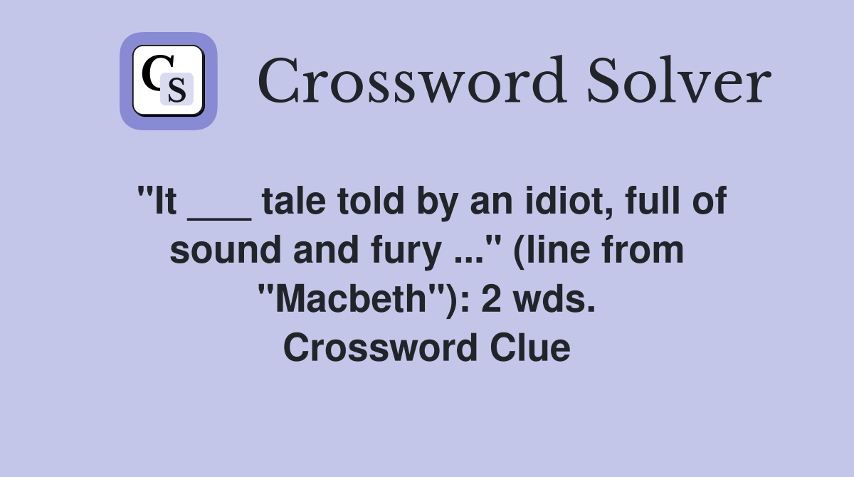 "It ___ tale told by an idiot, full of sound and fury ..." (line from "Macbeth"): 2 wds. Crossword Clue