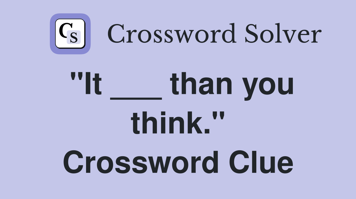 "It ___ than you think." Crossword Clue