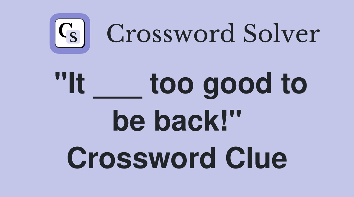 "It ___ too good to be back!" Crossword Clue