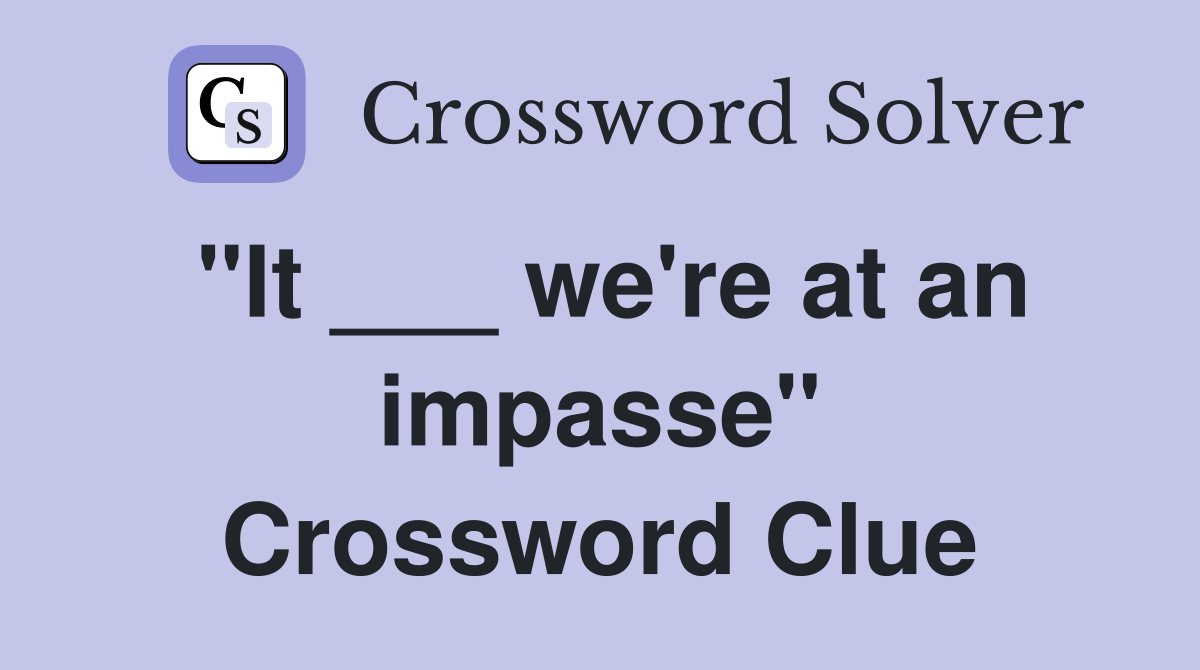 "It ___ we're at an impasse" Crossword Clue