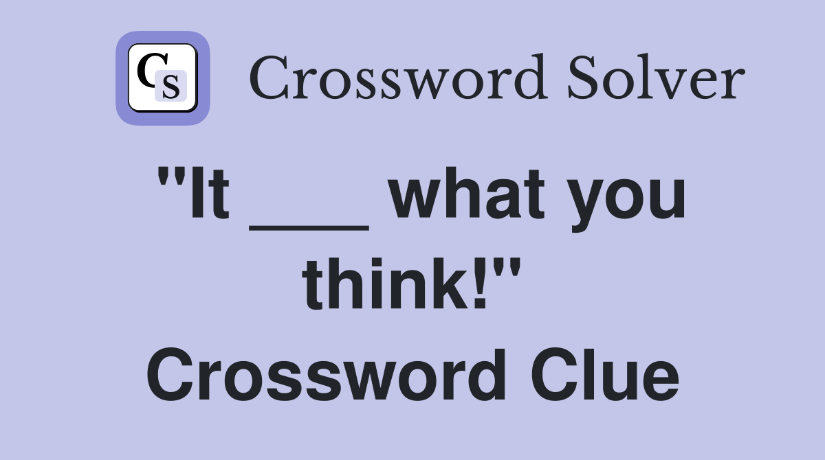 "It ___ what you think!" Crossword Clue