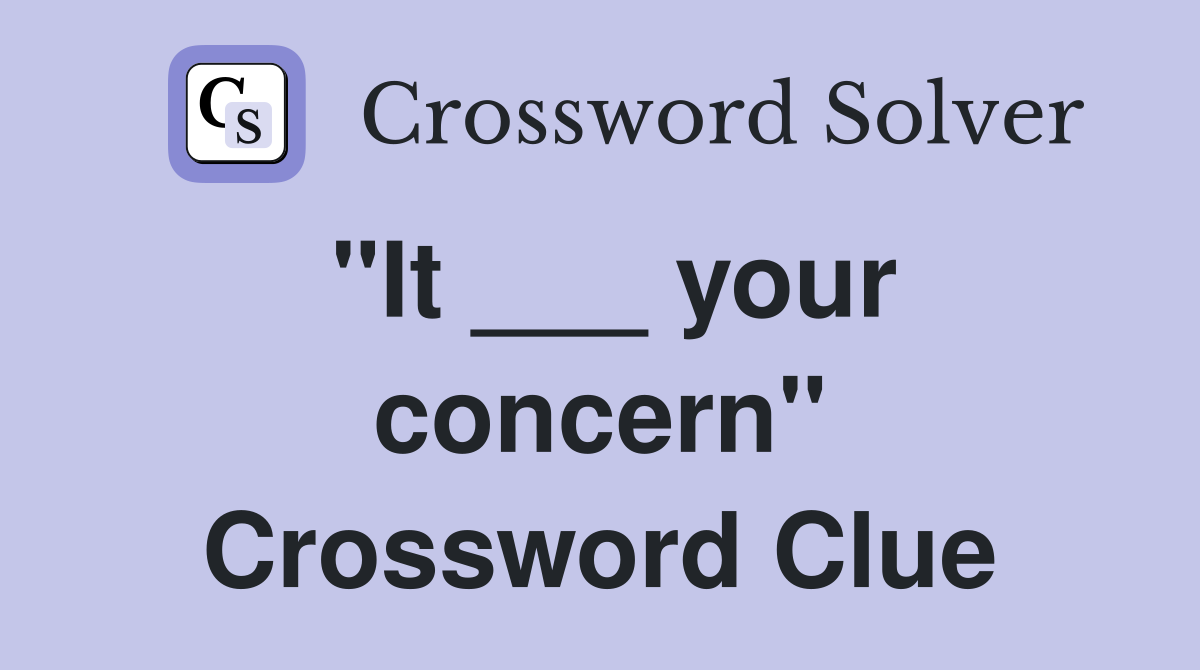"It ___ your concern" Crossword Clue
