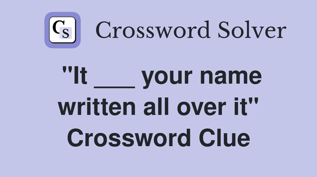 "It ___ your name written all over it" Crossword Clue