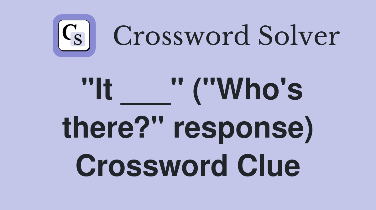 "It ___" ("Who's there?" response) Crossword Clue