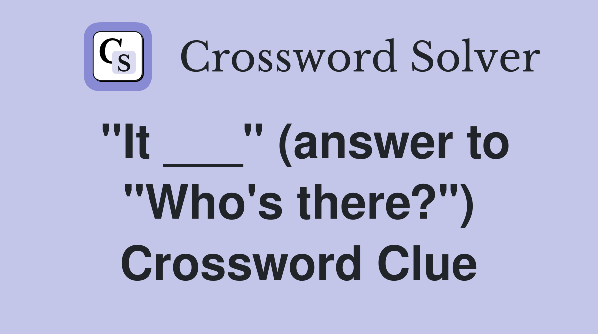 "It ___" (answer to "Who's there?") Crossword Clue
