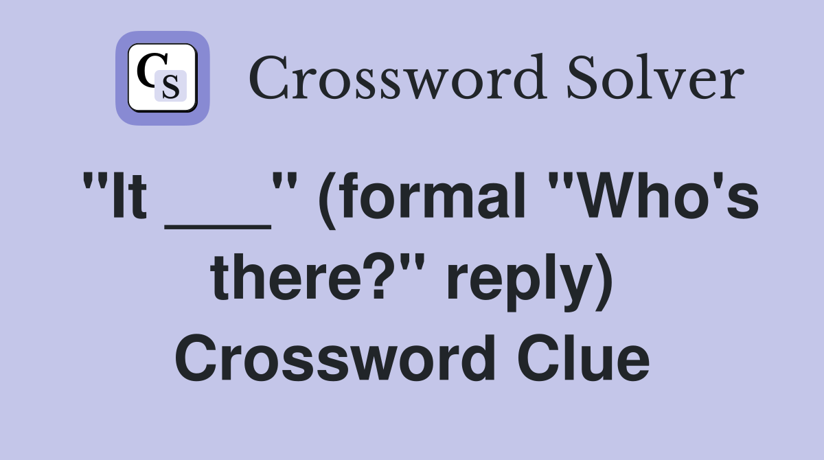 "It ___" (formal "Who's there?" reply) Crossword Clue