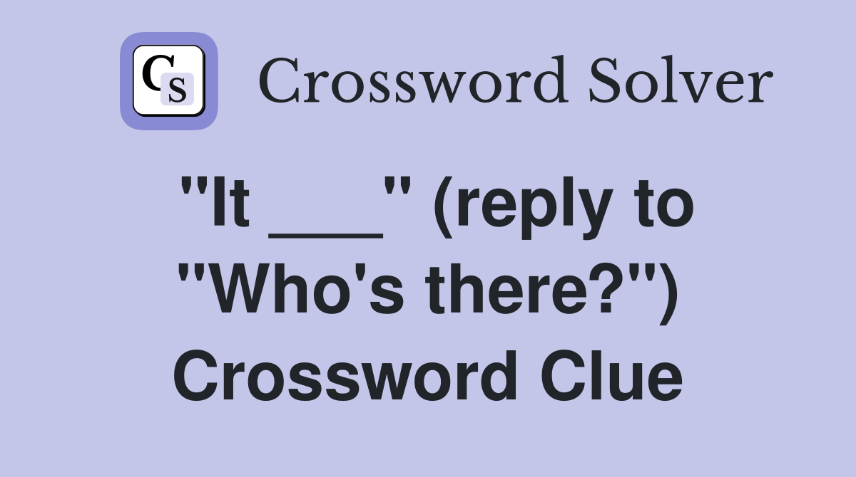 "It ___" (reply to "Who's there?") Crossword Clue