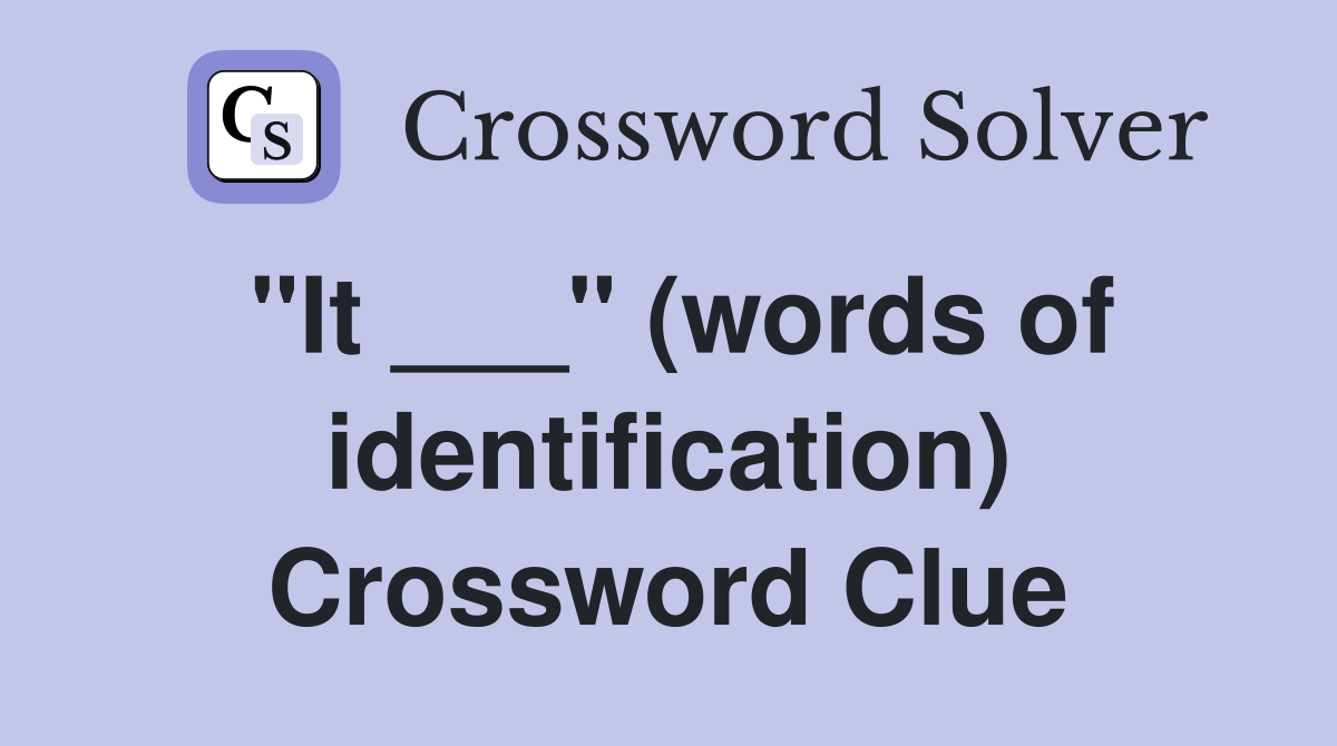 "It ___" (words of identification) Crossword Clue
