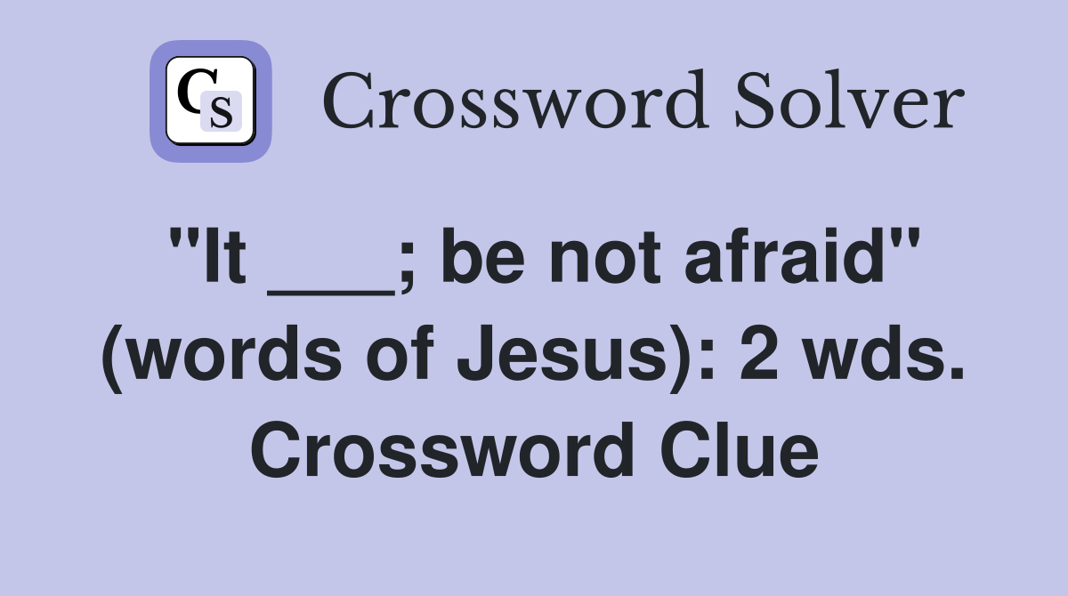 "It ___; be not afraid" (words of Jesus): 2 wds. Crossword Clue