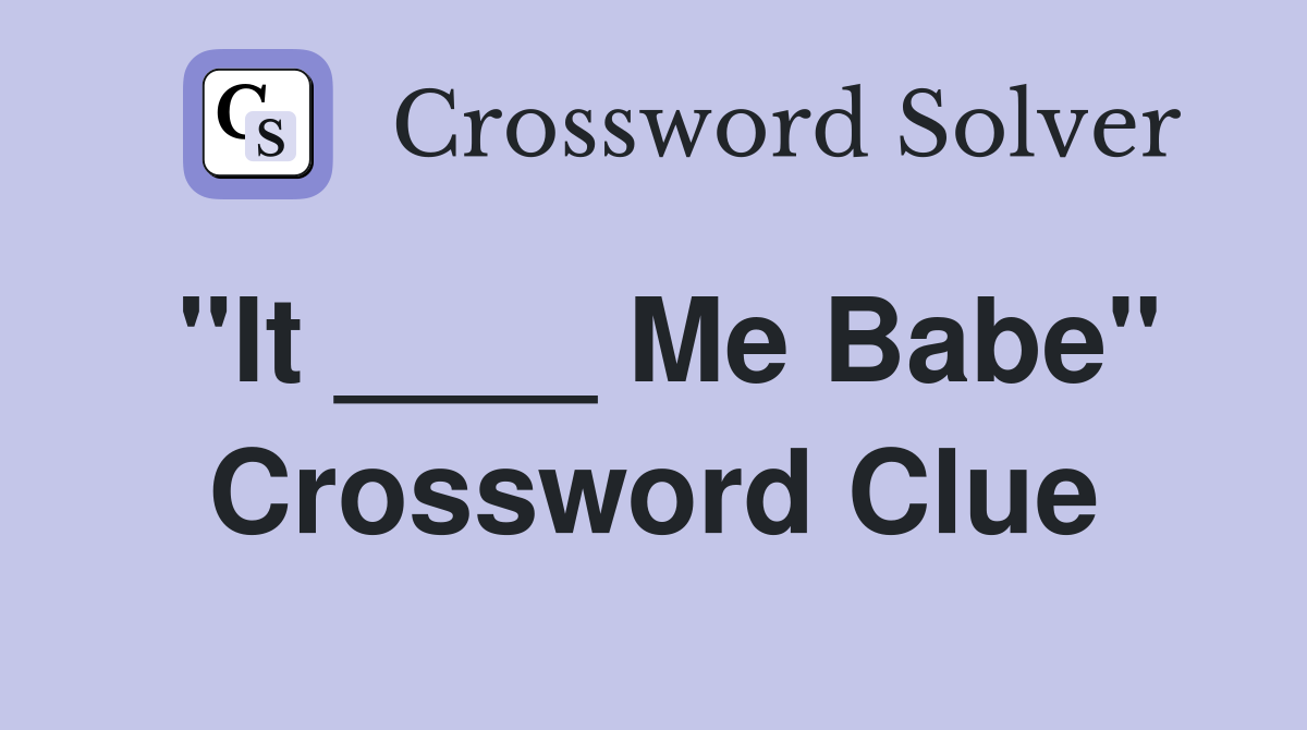 "It ____ Me Babe" Crossword Clue