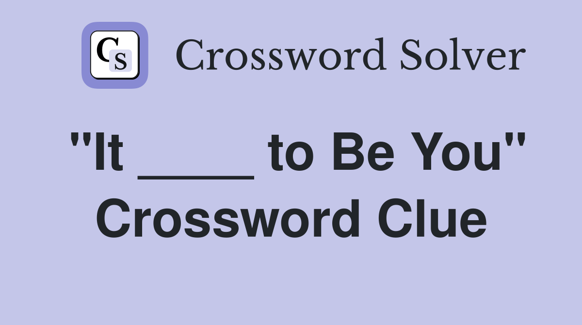 "It ____ to Be You" Crossword Clue