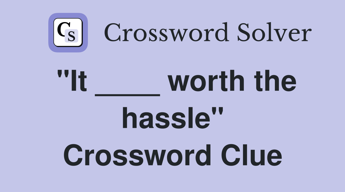 "It ____ worth the hassle" Crossword Clue