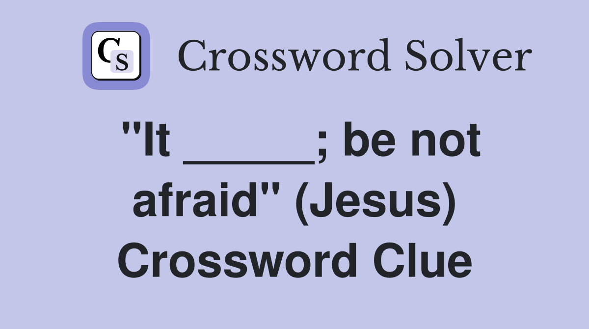 "It _____; be not afraid" (Jesus) Crossword Clue