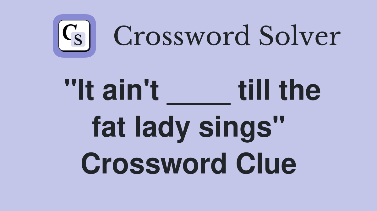 "It ain't ____ till the fat lady sings" Crossword Clue