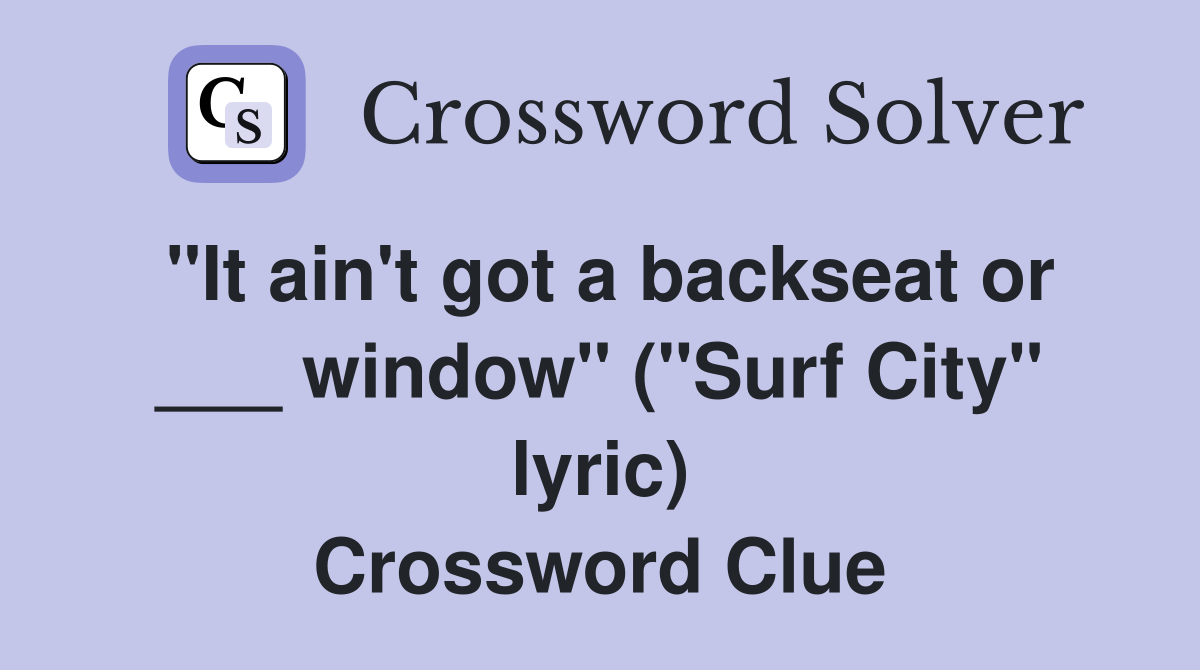 "It ain't got a backseat or ___ window" ("Surf City" lyric) Crossword Clue