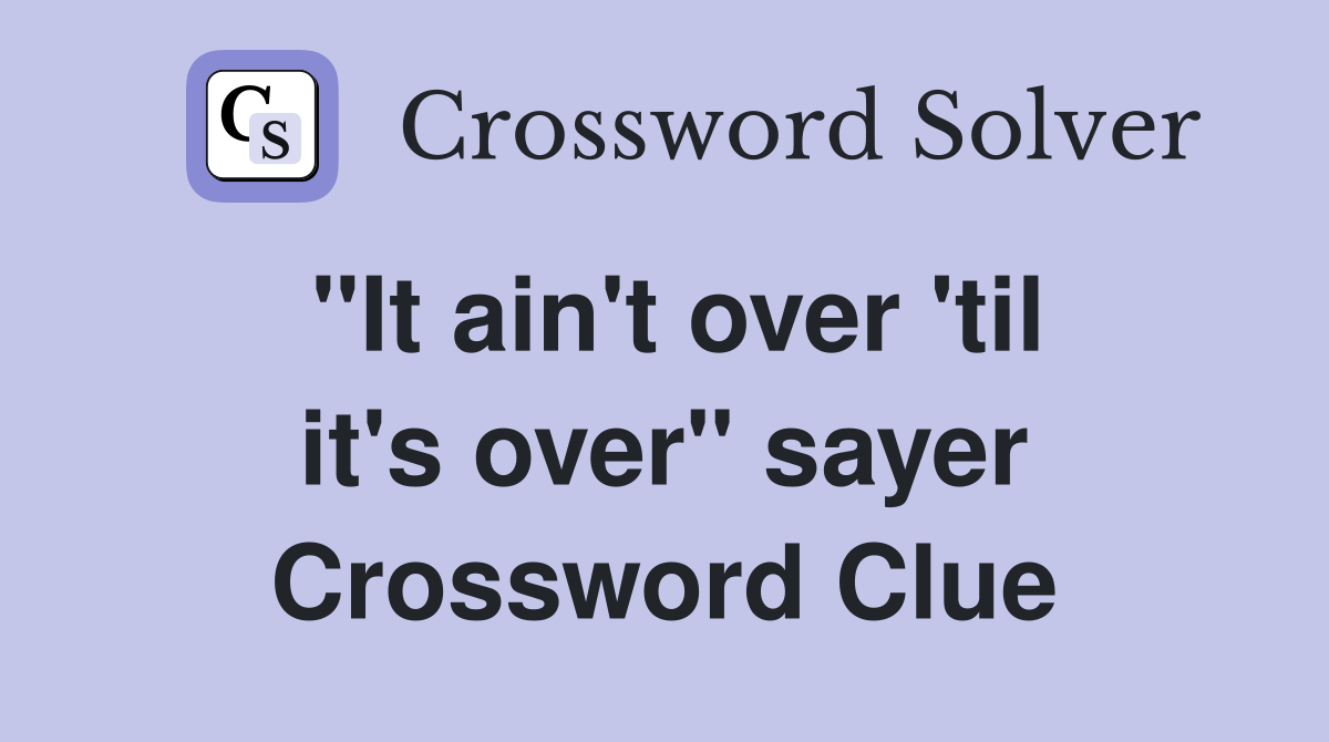 "It ain't over 'til it's over" sayer Crossword Clue